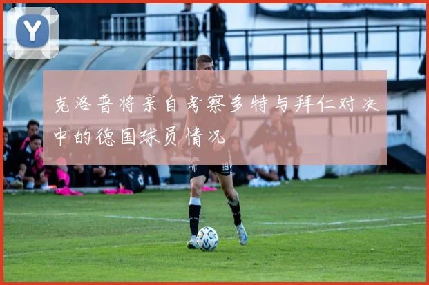 克洛普将亲自考察多特与拜仁对决中的德国球员情况