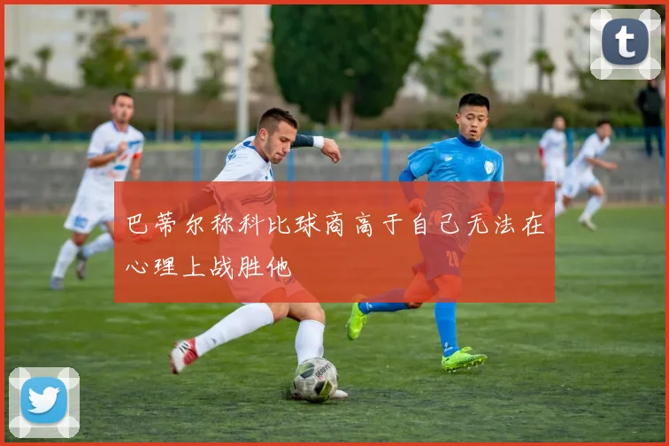 巴蒂尔称科比球商高于自己无法在心理上战胜他