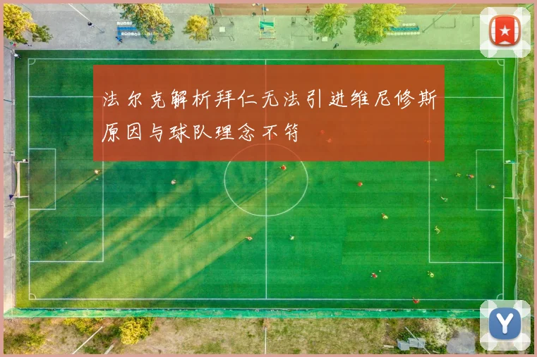 法尔克解析拜仁无法引进维尼修斯原因与球队理念不符