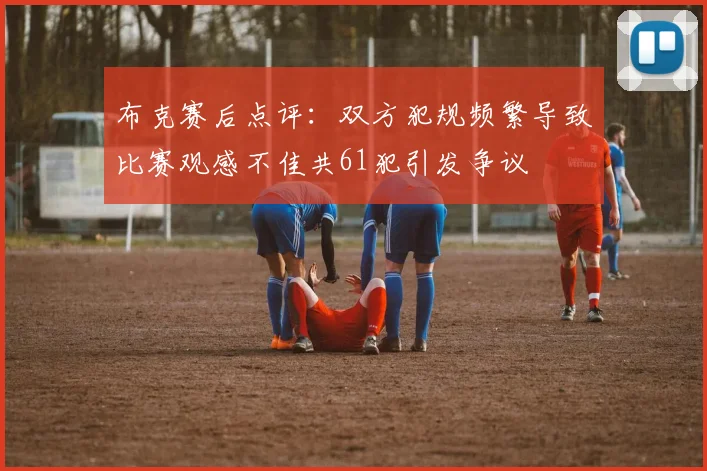 布克赛后点评：双方犯规频繁导致比赛观感不佳共61犯引发争议