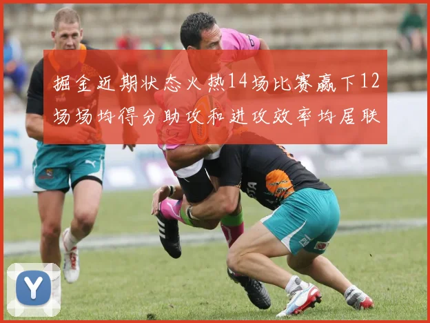 掘金近期状态火热14场比赛赢下12场场均得分助攻和进攻效率均居联盟首位