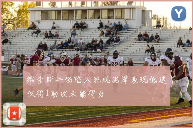 维金斯半场陷入犯规泥潭表现低迷仅得1助攻未能得分