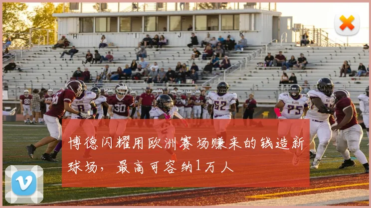 博德闪耀用欧洲赛场赚来的钱造新球场，最高可容纳1万人