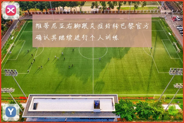 维蒂尼亚右脚跟炎症好转巴黎官方确认其继续进行个人训练