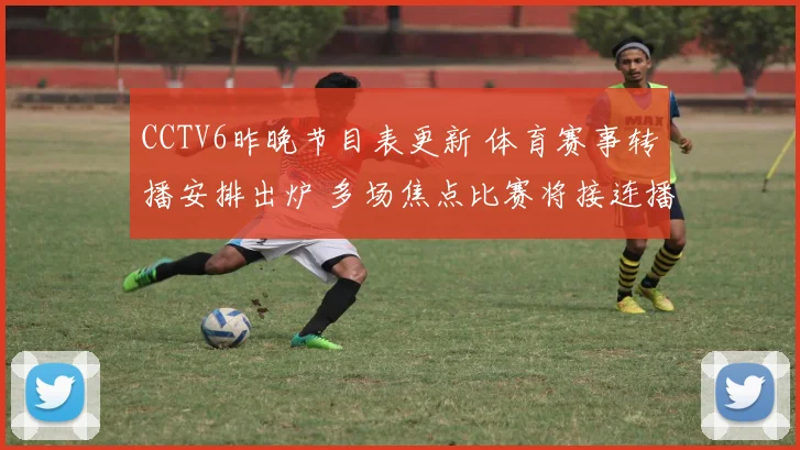 CCTV6昨晚节目表更新 体育赛事转播安排出炉 多场焦点比赛将接连播出