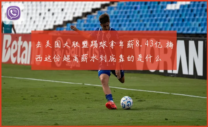 去美国大联盟踢球拿年薪8.43亿 梅西这份超高薪水到底靠的是什么